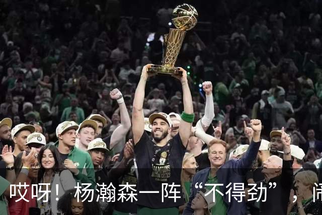 哎呀！杨瀚森一阵“不得劲”，闹出搞笑事故